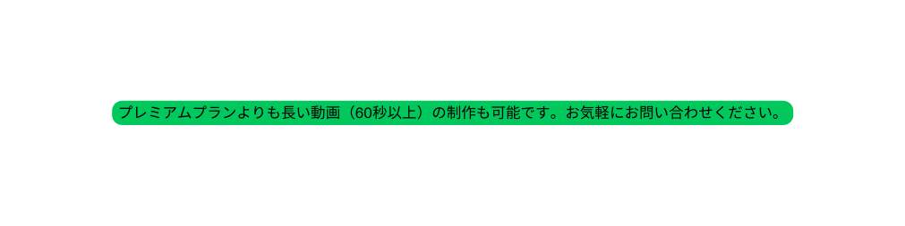 プレミアムプランよりも長い動画 60秒以上 の制作も可能です お気軽にお問い合わせください